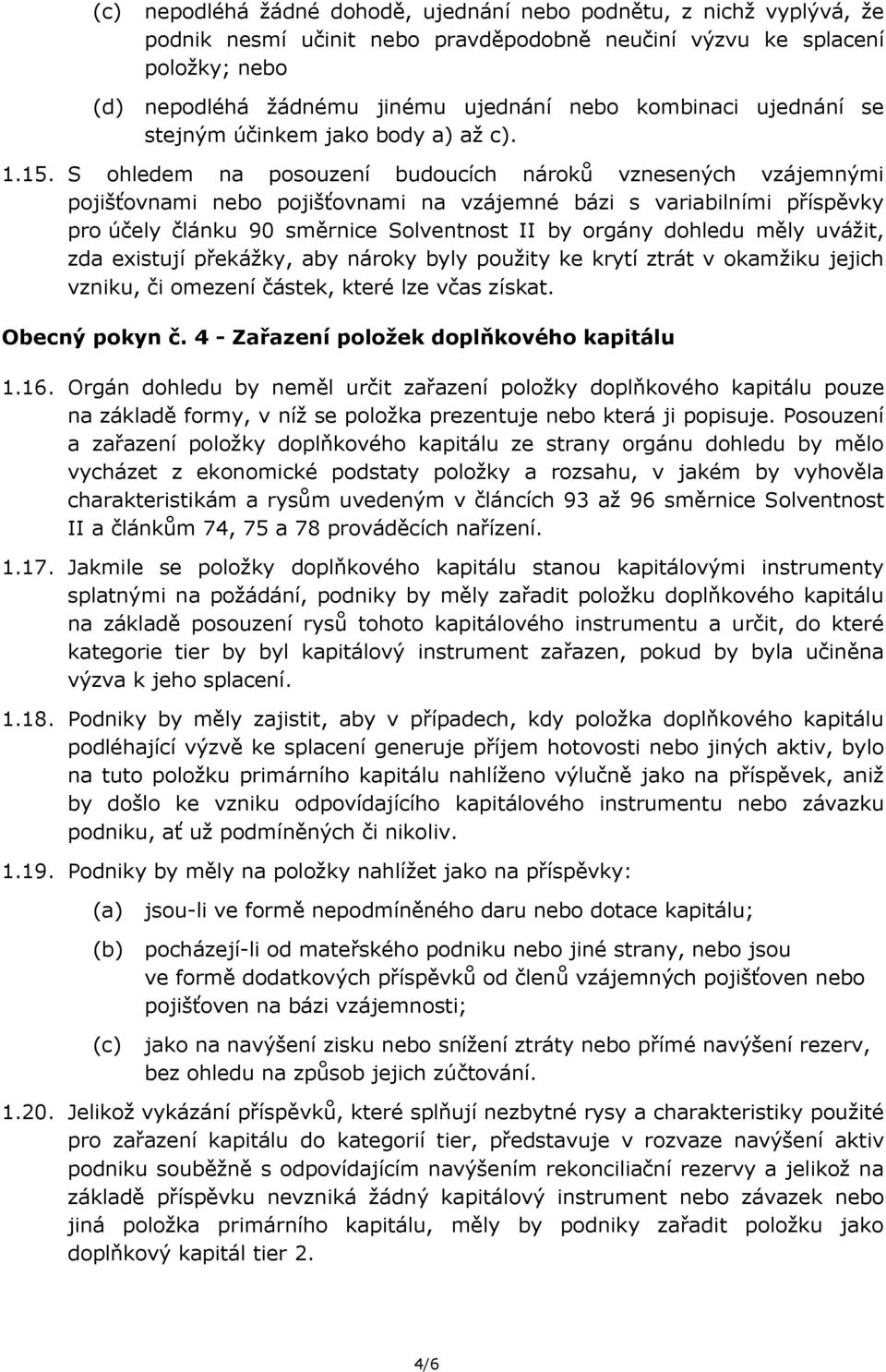 S ohledem na posouzení budoucích nároků vznesených vzájemnými pojišťovnami nebo pojišťovnami na vzájemné bázi s variabilními příspěvky pro účely článku 90 směrnice Solventnost II by orgány dohledu