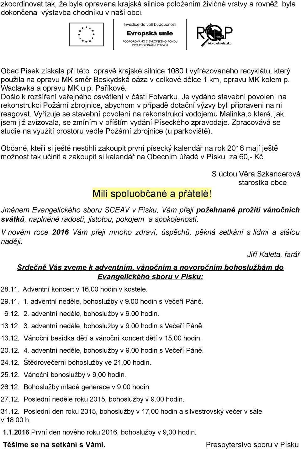 Paříkové. Došlo k rozšíření veřejného osvětlení v části Folvarku. Je vydáno stavební povolení na rekonstrukci Požární zbrojnice, abychom v případě dotační výzvy byli připraveni na ni reagovat.