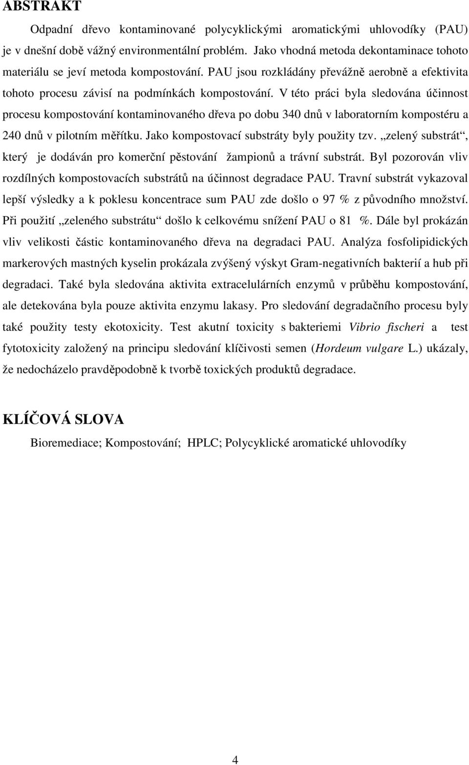 V této práci byla sledována účinnost procesu kompostování kontaminovaného dřeva po dobu 340 dnů v laboratorním kompostéru a 240 dnů v pilotním měřítku. Jako kompostovací substráty byly použity tzv.
