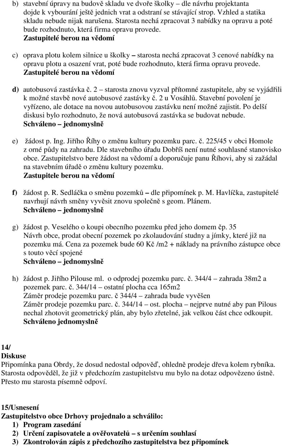 Zastupitelé berou na vědomí c) oprava plotu kolem silnice u školky starosta nechá zpracovat 3 cenové nabídky na opravu plotu a osazení vrat, poté bude rozhodnuto, která firma opravu provede.