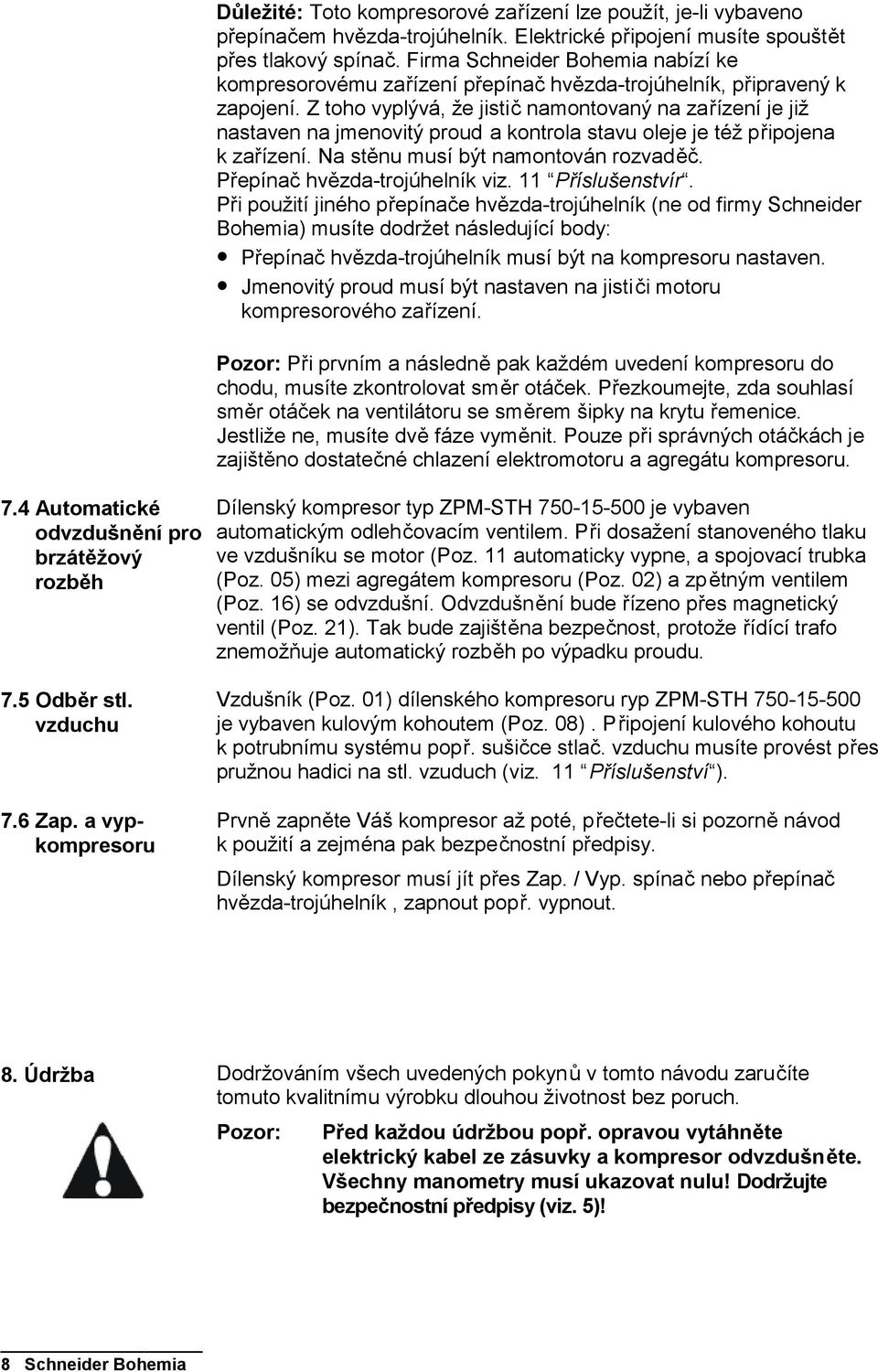 Z toho vyplývá, že jistič namontovaný na zařízení je již nastaven na jmenovitý proud a kontrola stavu oleje je též připojena k zařízení. Na stěnu musí být namontován rozvaděč.