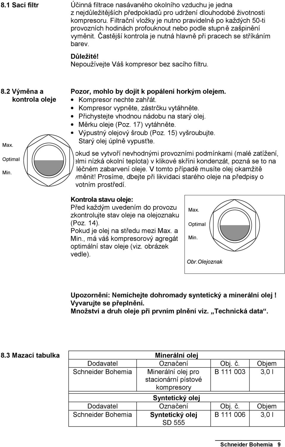 Nepoužívejte Váš kompresor bez sacího filtru. 8.2 Výměna a kontrola oleje Max. Optimal Min. Pozor, mohlo by dojít k popálení horkým olejem. Kompresor nechte zahřát.