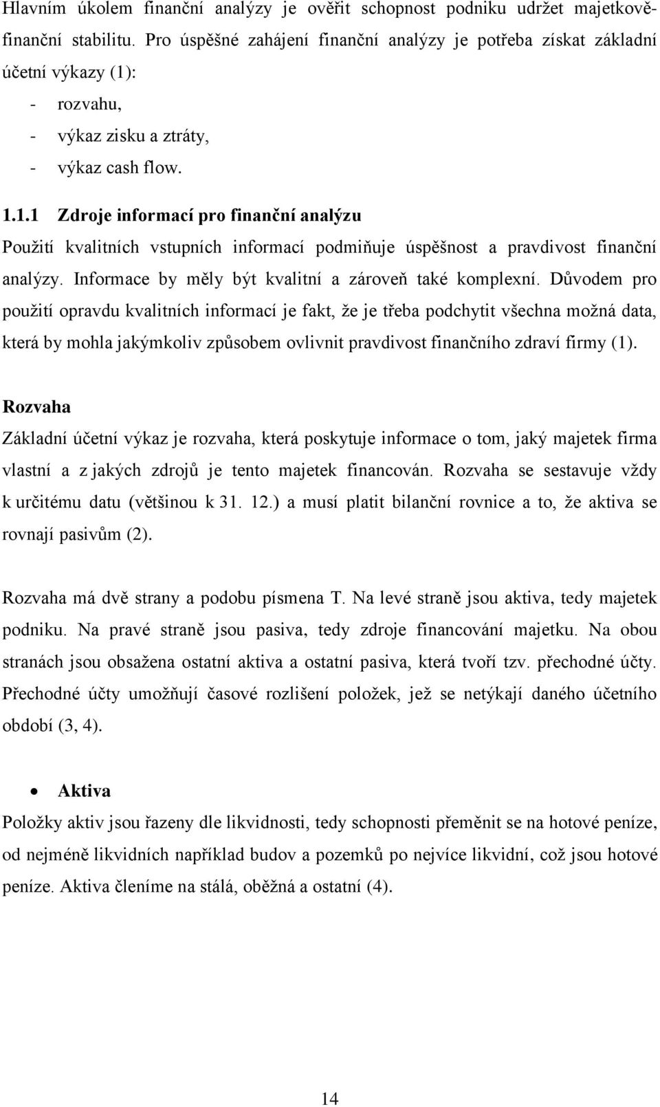 : - rozvahu, - výkaz zisku a ztráty, - výkaz cash flow. 1.1.1 Zdroje informací pro finanční analýzu Použití kvalitních vstupních informací podmiňuje úspěšnost a pravdivost finanční analýzy.