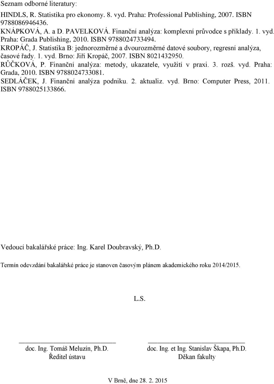 Statistika B: jednorozměrné a dvourozměrné datové soubory, regresní analýza, časové řady. 1. vyd. Brno: Jiří Kropáč, 2007. ISBN 8021432950. RŮČKOVÁ, P.