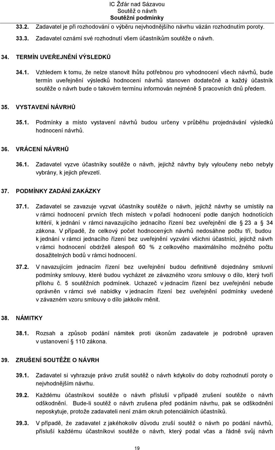 termínu informován nejméně 5 pracovních dnů předem. 35. VYSTAVENÍ NÁVRHŮ 35.1. Podmínky a místo vystavení návrhů budou určeny v průběhu projednávání výsledků hodnocení návrhů. 36. VRÁCENÍ NÁVRHŮ 36.1. Zadavatel vyzve účastníky soutěže o návrh, jejichž návrhy byly vyloučeny nebo nebyly vybrány, k jejich převzetí.