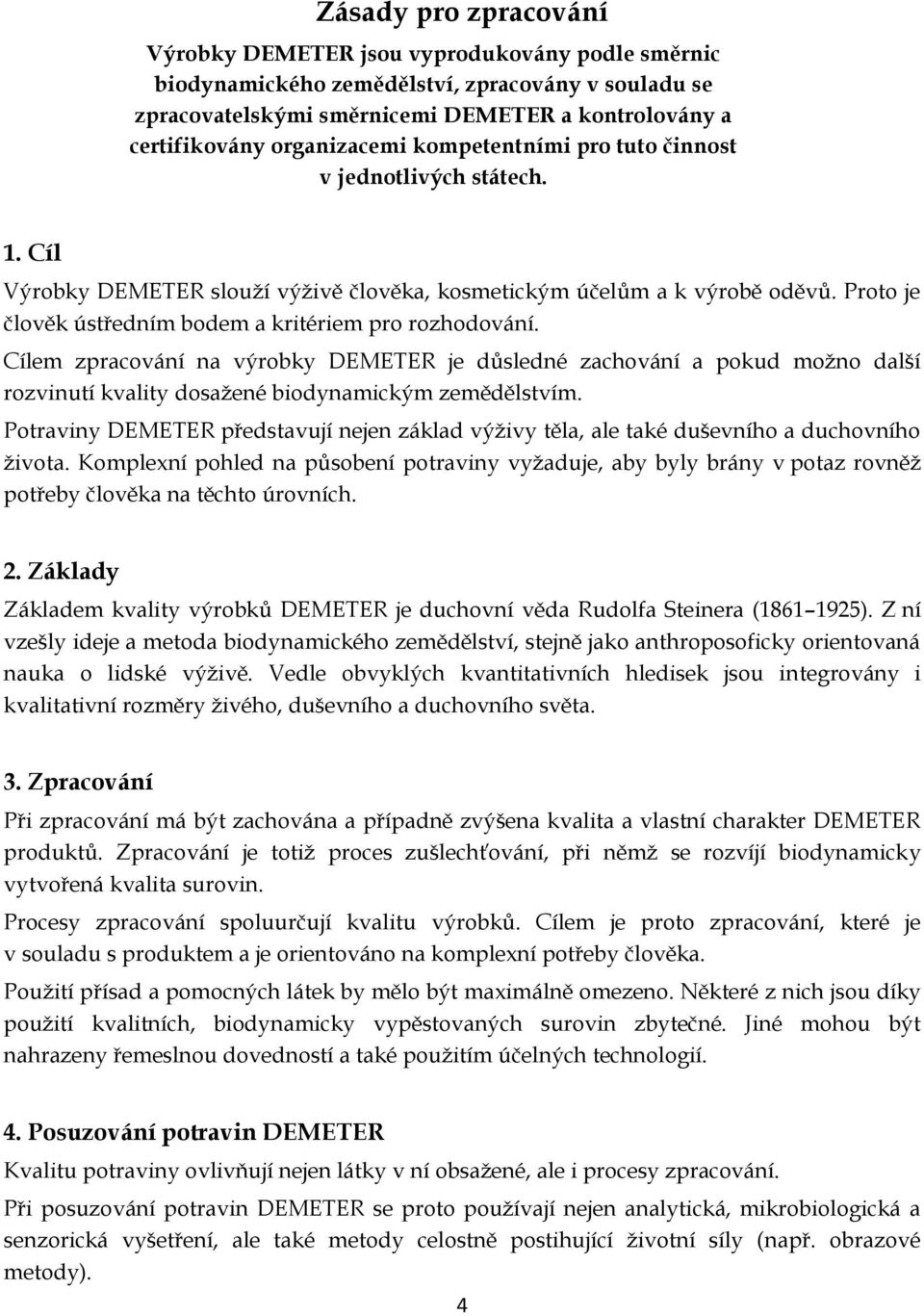 Proto je člověk ústředním bodem a kritériem pro rozhodování. Cílem zpracování na výrobky DEMETER je důsledné zachování a pokud možno další rozvinutí kvality dosažené biodynamickým zemědělstvím.