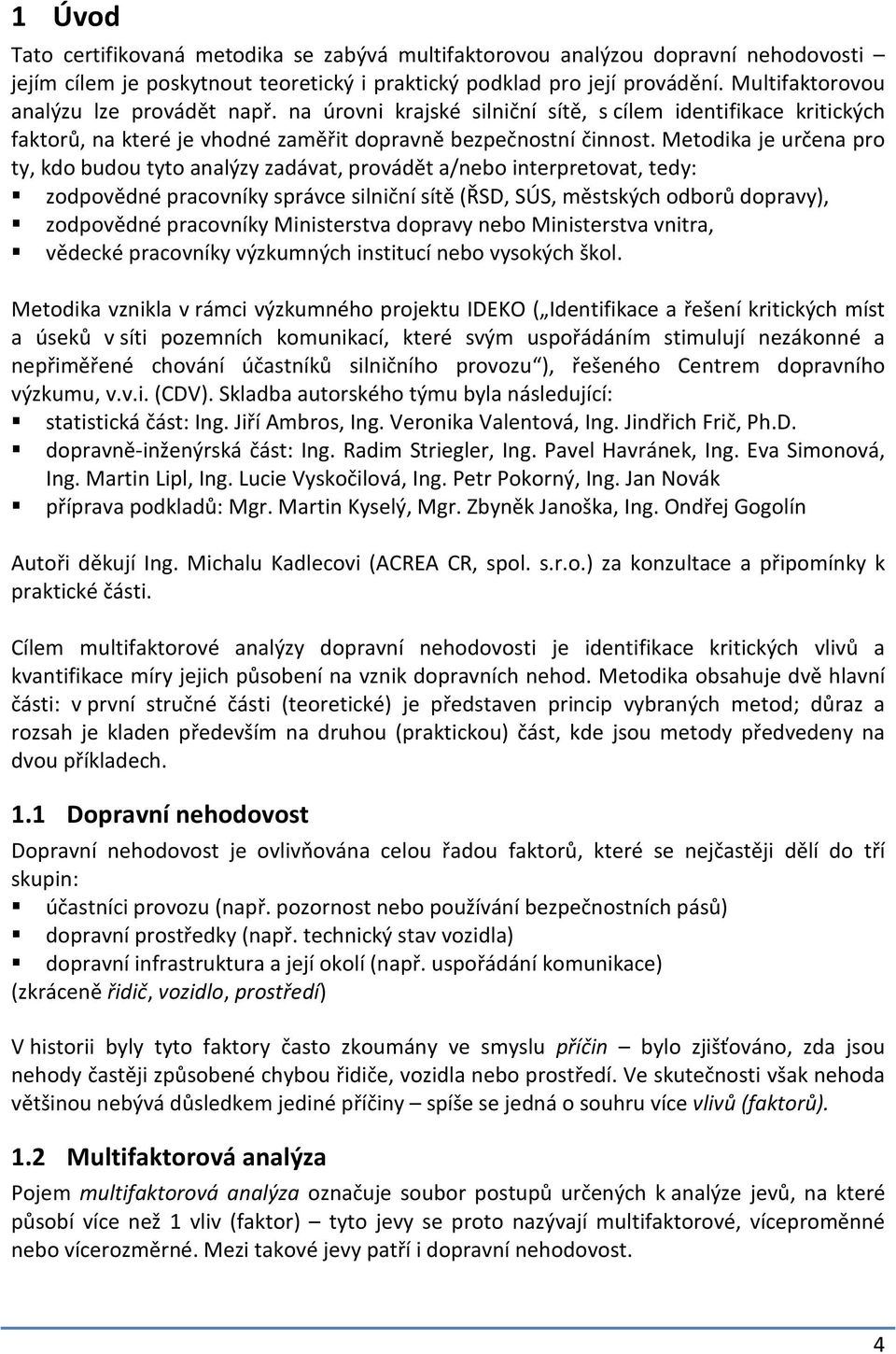 Metodika je určena pro ty, kdo budou tyto analýzy zadávat, provádět a/nebo interpretovat, tedy: zodpovědné pracovníky správce silniční sítě (ŘSD, SÚS, městských odborů dopravy), zodpovědné pracovníky