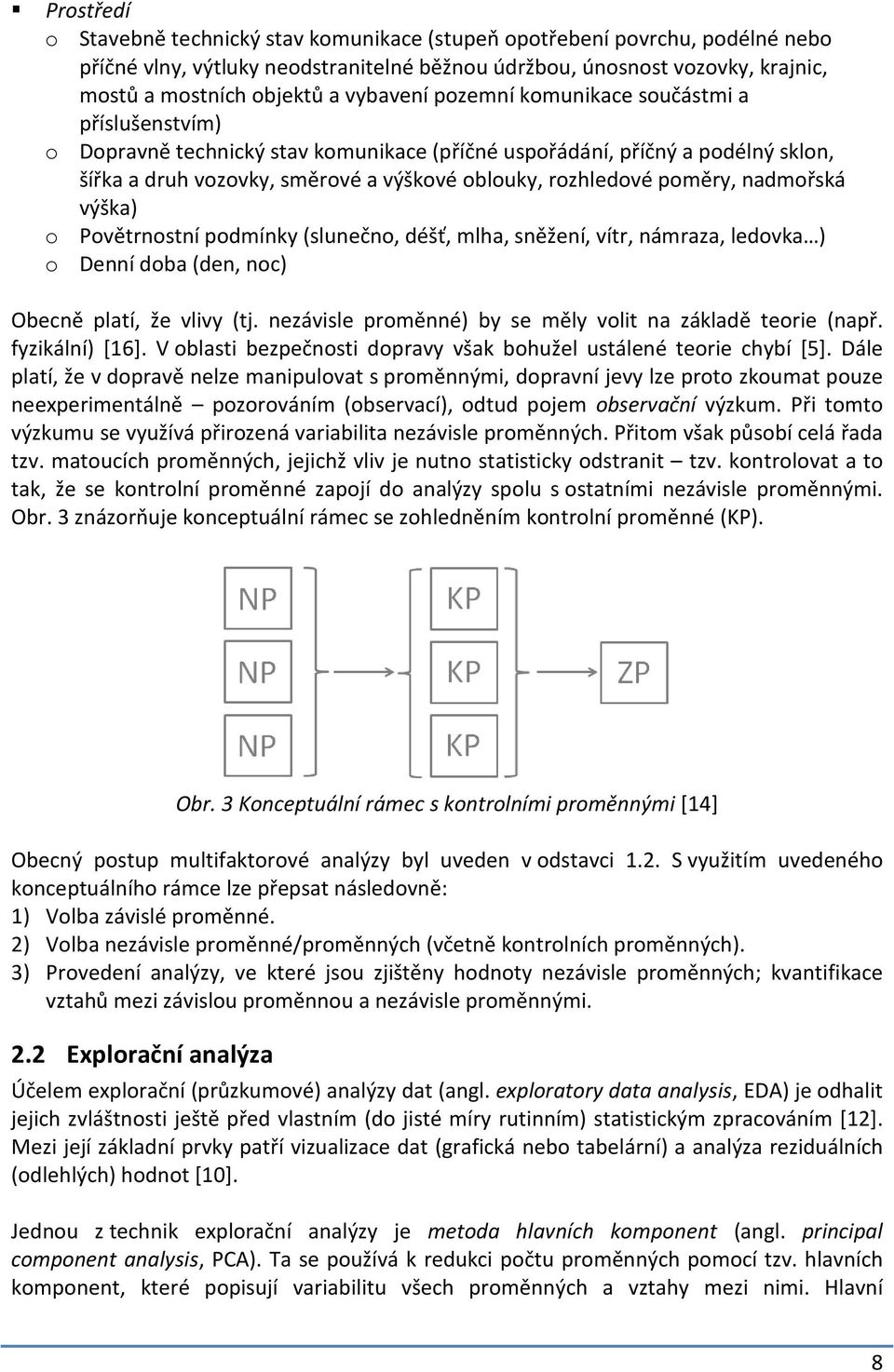 poměry, nadmořská výška) o Povětrnostní podmínky (slunečno, déšť, mlha, sněžení, vítr, námraza, ledovka ) o Denní doba (den, noc) Obecně platí, že vlivy (tj.