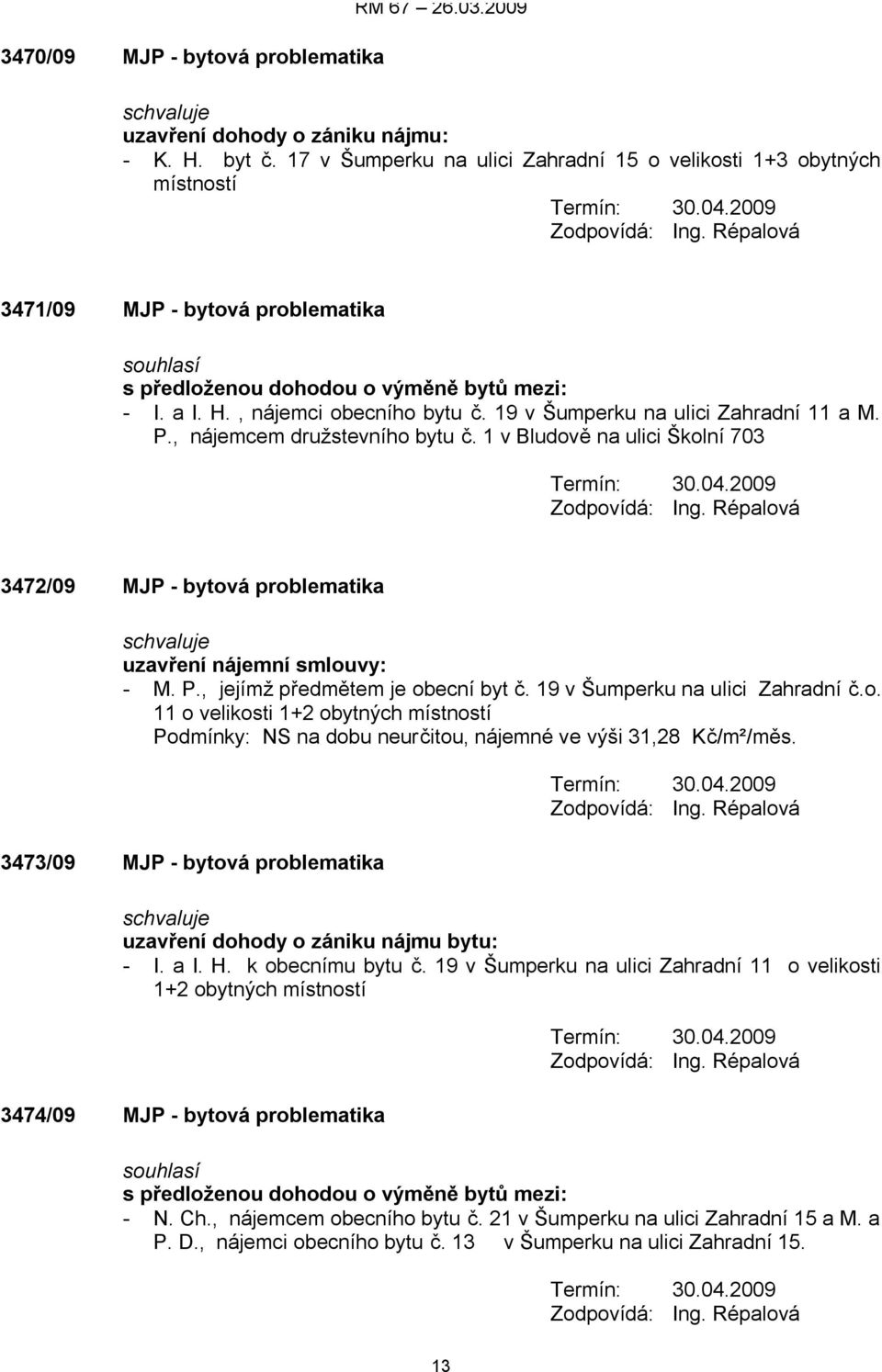 19 v Šumperku na ulici Zahradní 11 a M. P., nájemcem družstevního bytu č. 1 v Bludově na ulici Školní 703 3472/09 MJP - bytová problematika uzavření nájemní smlouvy: - M. P., jejímž předmětem je obecní byt č.