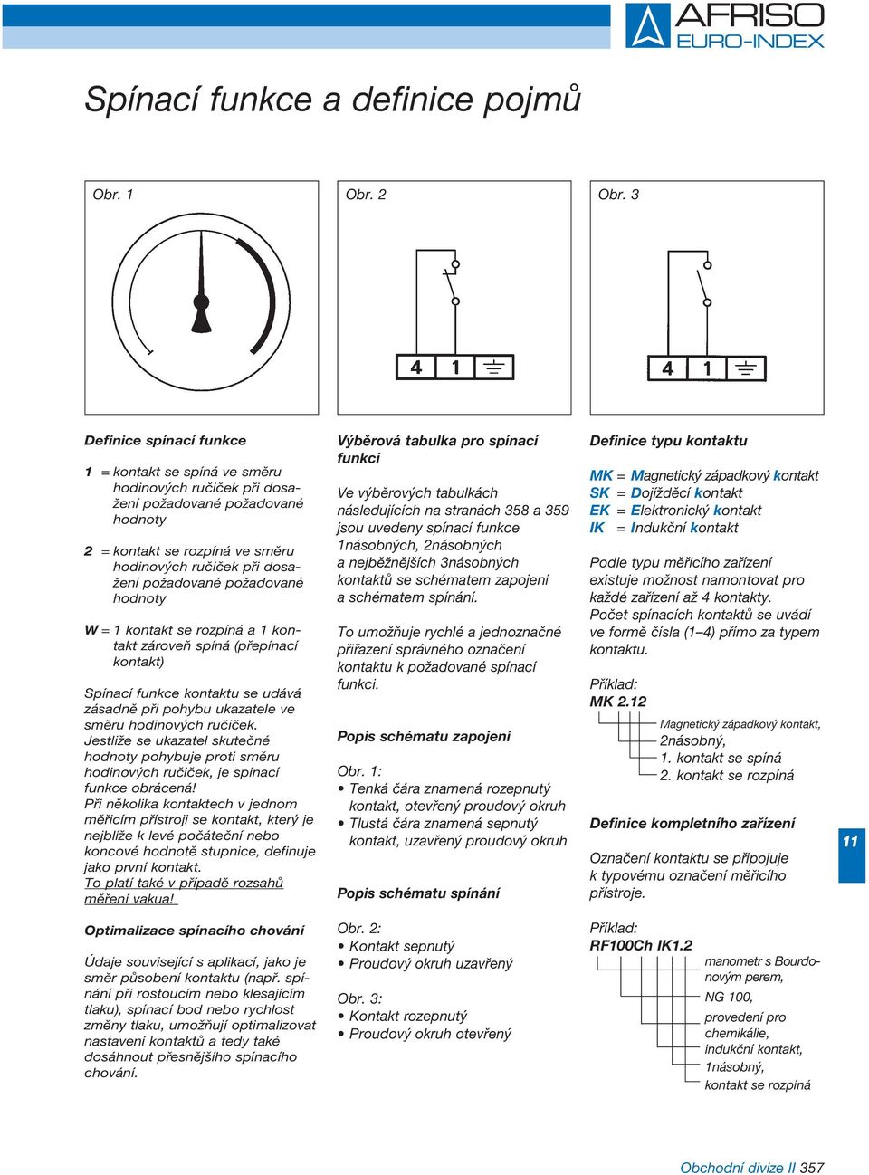 požadované požadované hodnoty W = 1 kontakt se rozpíná a 1 kon - takt zároveň spíná (přepínací kontakt) Spínací funkce kontaktu se udává zásadně při pohybu ukazatele ve směru hodinových ručiček.