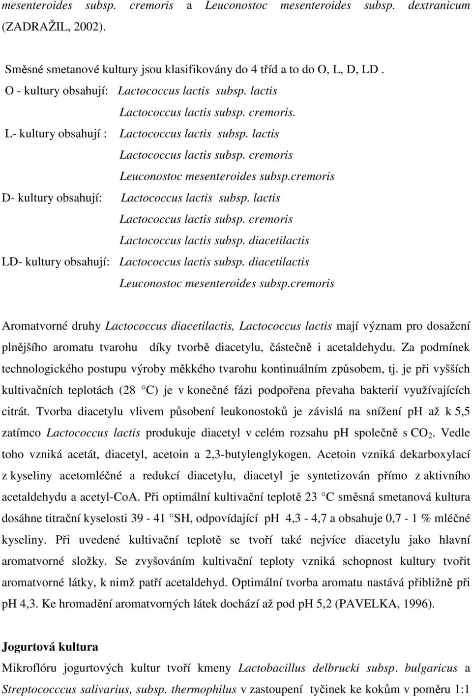 cremoris D- kultury obsahují: Lactococcus lactis subsp. lactis Lactococcus lactis subsp. cremoris Lactococcus lactis subsp. diacetilactis LD- kultury obsahují: Lactococcus lactis subsp.