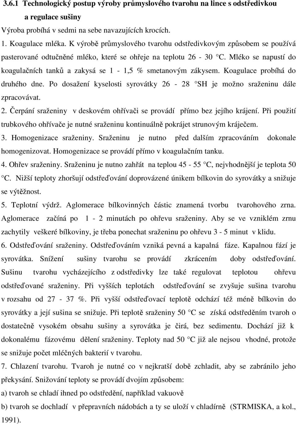 Mléko se napustí do koagulačních tanků a zakysá se 1-1,5 % smetanovým zákysem. Koagulace probíhá do druhého dne. Po dosažení kyselosti syrovátky 26