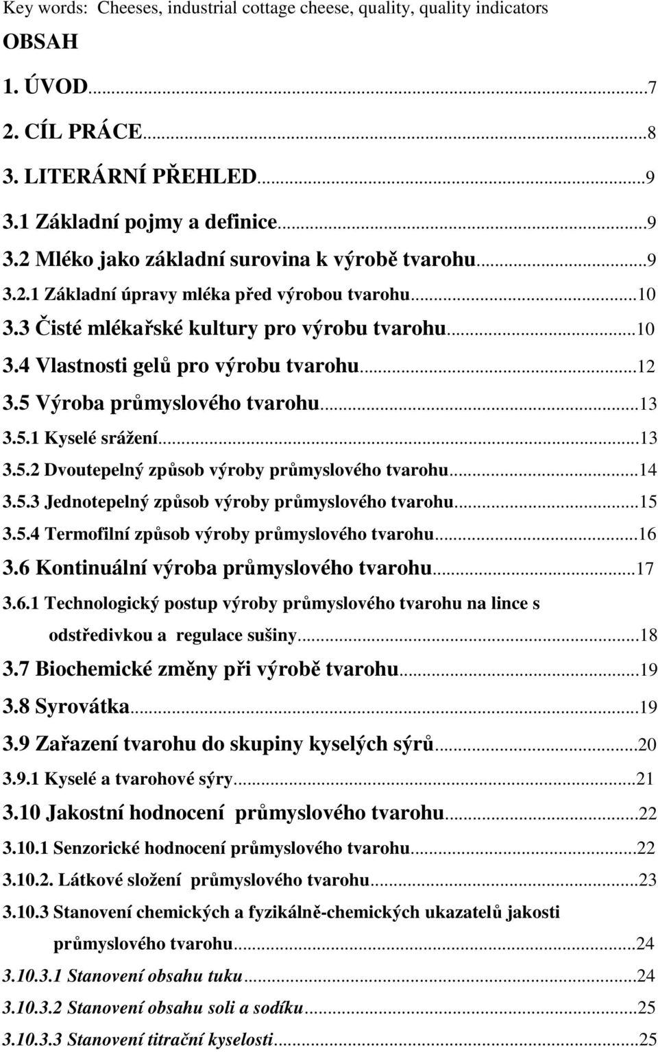 ..13 3.5.2 Dvoutepelný způsob výroby průmyslového tvarohu...14 3.5.3 Jednotepelný způsob výroby průmyslového tvarohu...15 3.5.4 Termofilní způsob výroby průmyslového tvarohu...16 3.