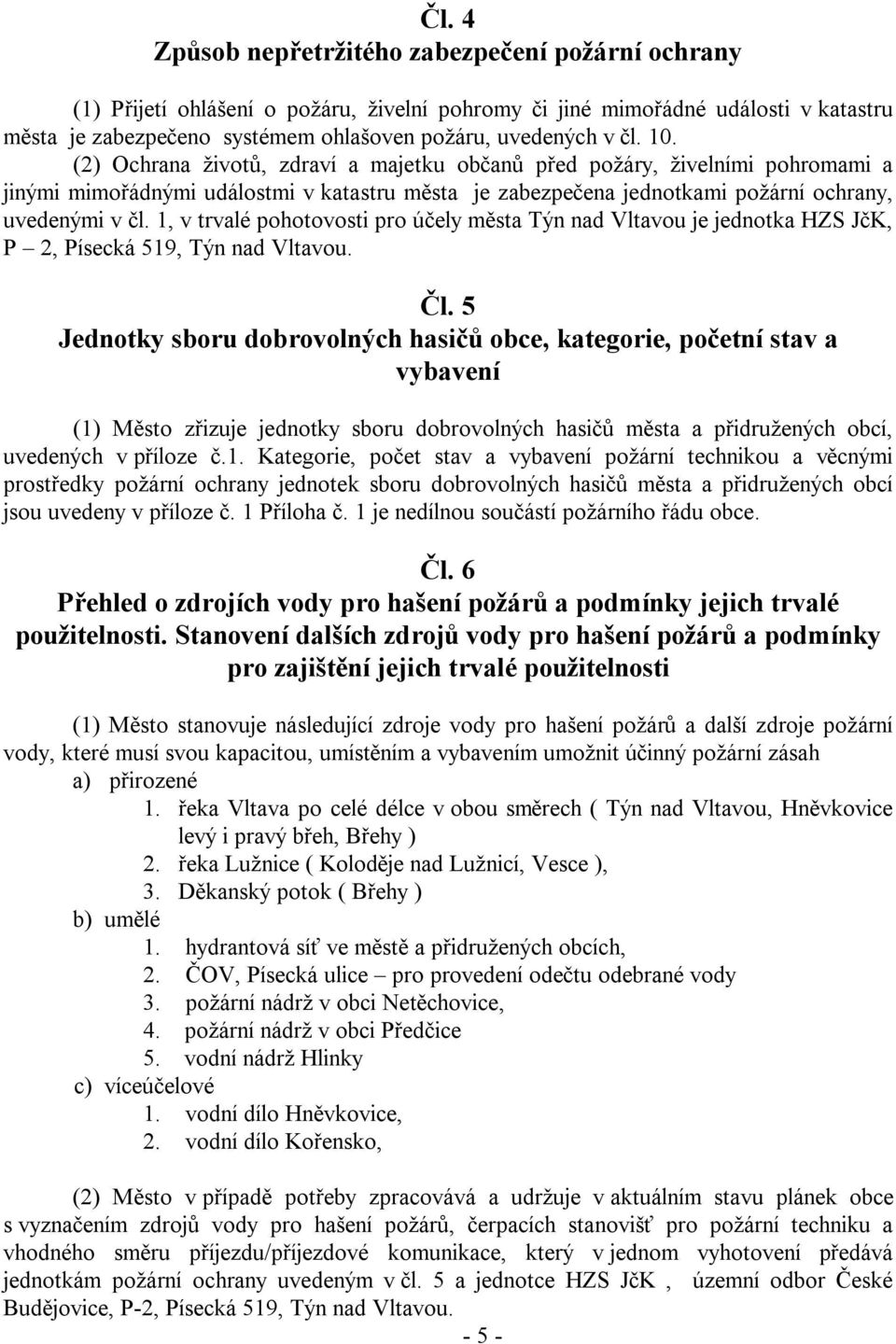 1, v trvalé pohotovosti pro účely města Týn nad je jednotka HZS JčK, P 2, Písecká 519, Týn nad. Čl.