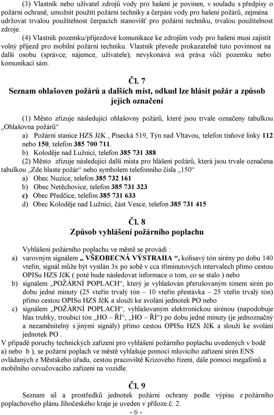 (4) Vlastník pozemku/příjezdové komunikace ke zdrojům vody pro hašení musí zajistit volný příjezd pro mobilní požární techniku.