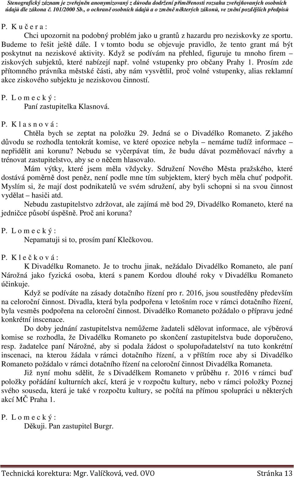 volné vstupenky pro občany Prahy 1. Prosím zde přítomného právníka městské části, aby nám vysvětlil, proč volné vstupenky, alias reklamní akce ziskového subjektu je neziskovou činností.