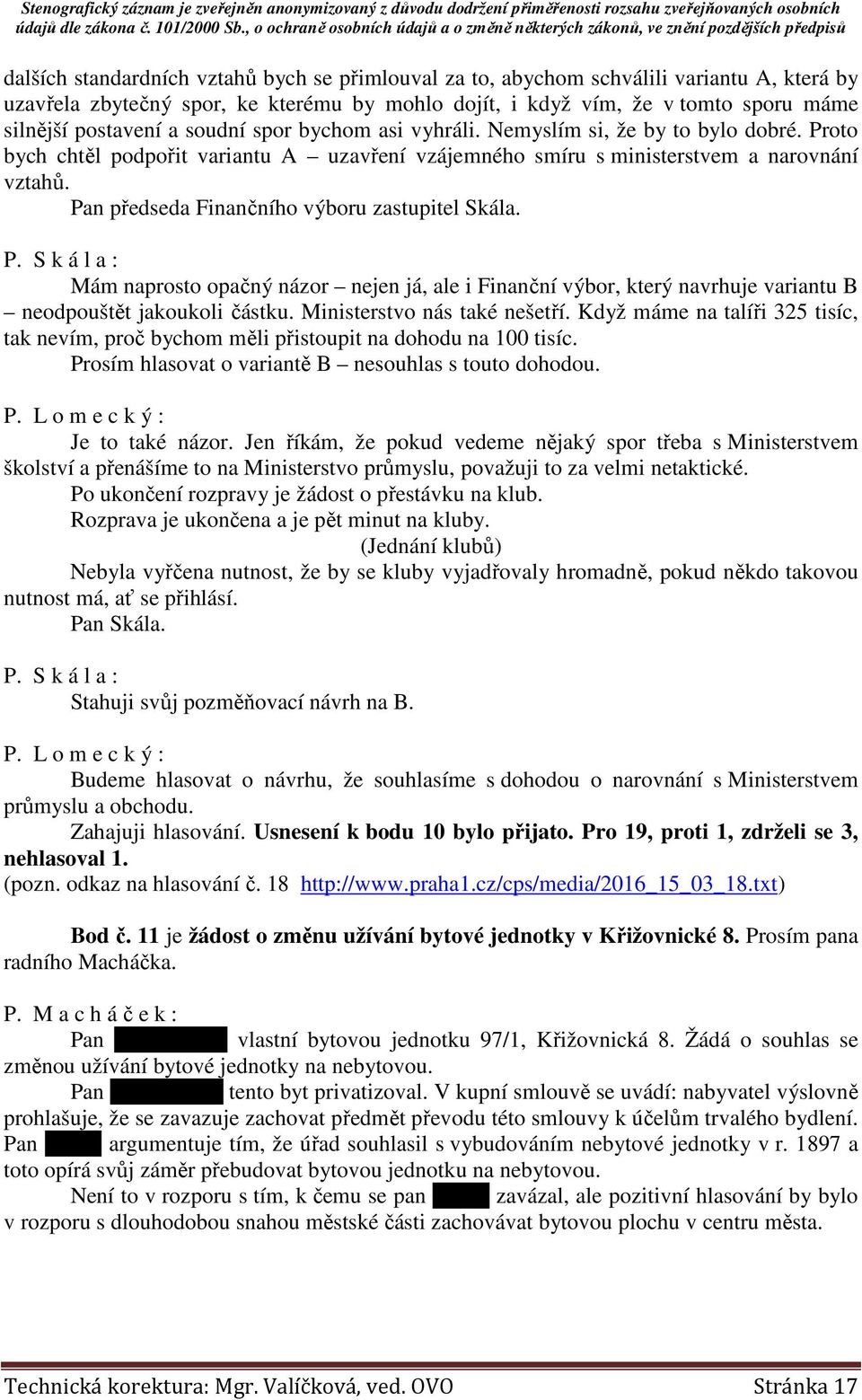 Pan předseda Finančního výboru zastupitel Skála. P. S k á l a : Mám naprosto opačný názor nejen já, ale i Finanční výbor, který navrhuje variantu B neodpouštět jakoukoli částku.