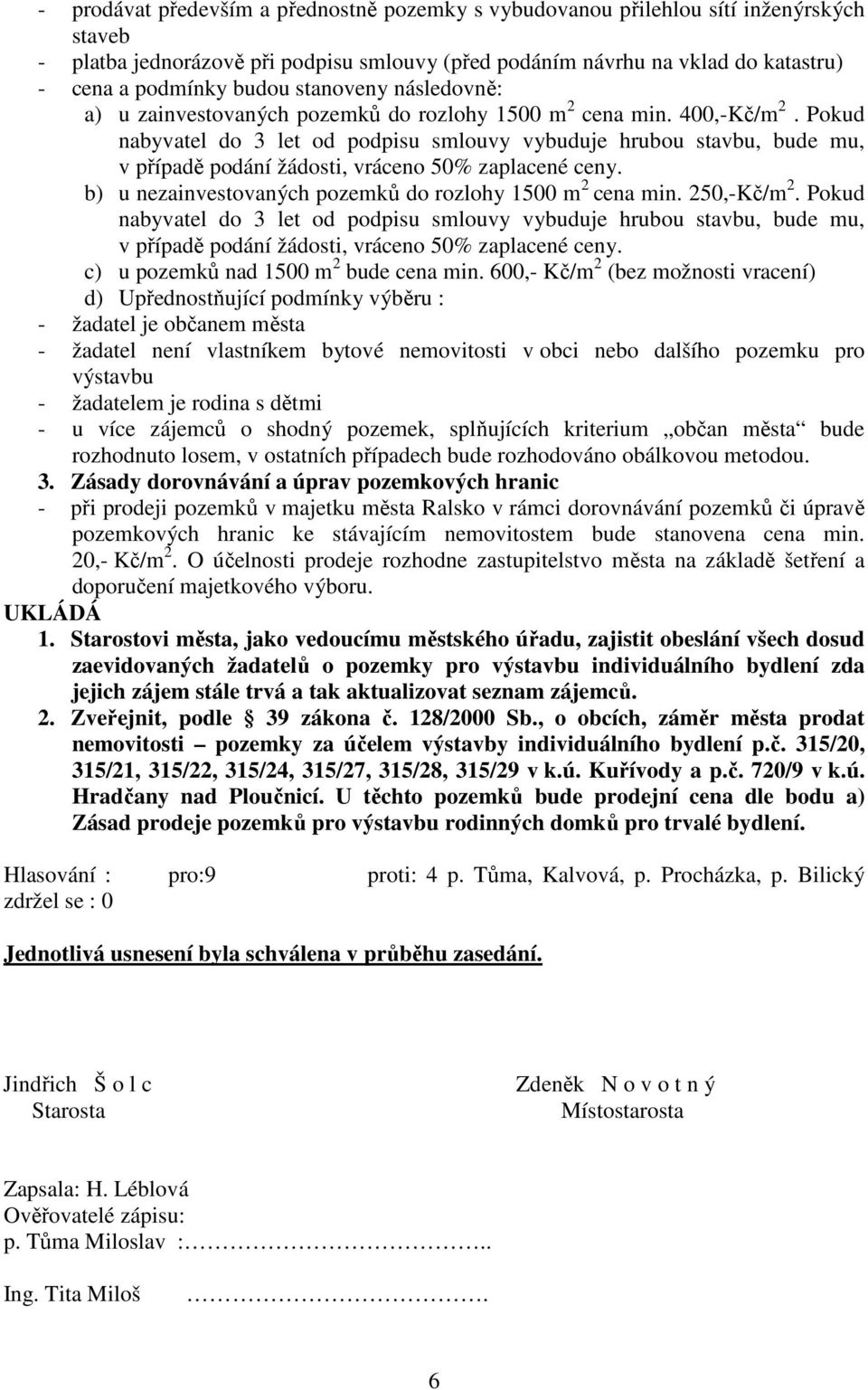 Pokud nabyvatel do 3 let od podpisu smlouvy vybuduje hrubou stavbu, bude mu, v případě podání žádosti, vráceno 50% zaplacené ceny. b) u nezainvestovaných pozemků do rozlohy 1500 m 2 cena min.