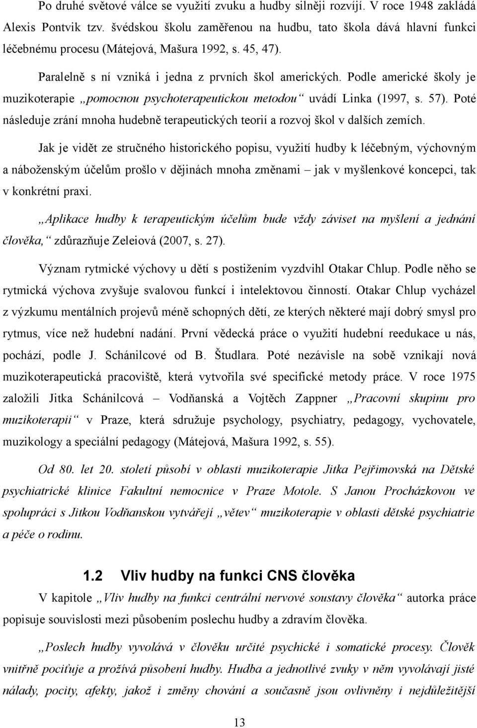 Podle americké školy je muzikoterapie pomocnou psychoterapeutickou metodou uvádí Linka (1997, s. 57). Poté následuje zrání mnoha hudebně terapeutických teorií a rozvoj škol v dalších zemích.