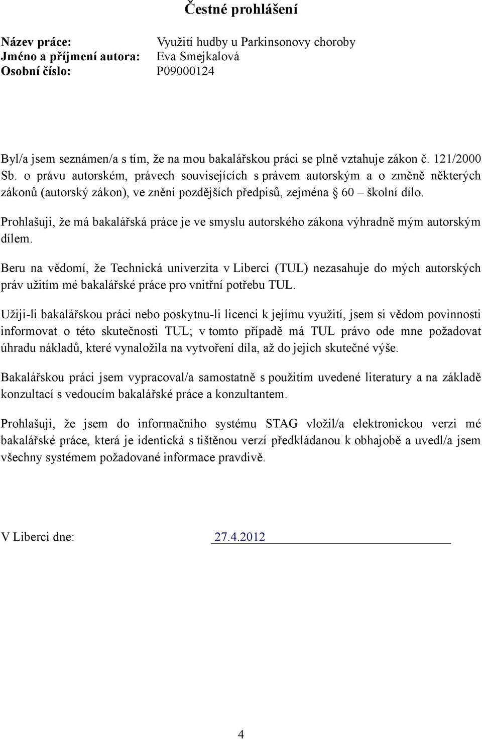 Prohlašuji, že má bakalářská práce je ve smyslu autorského zákona výhradně mým autorským dílem.