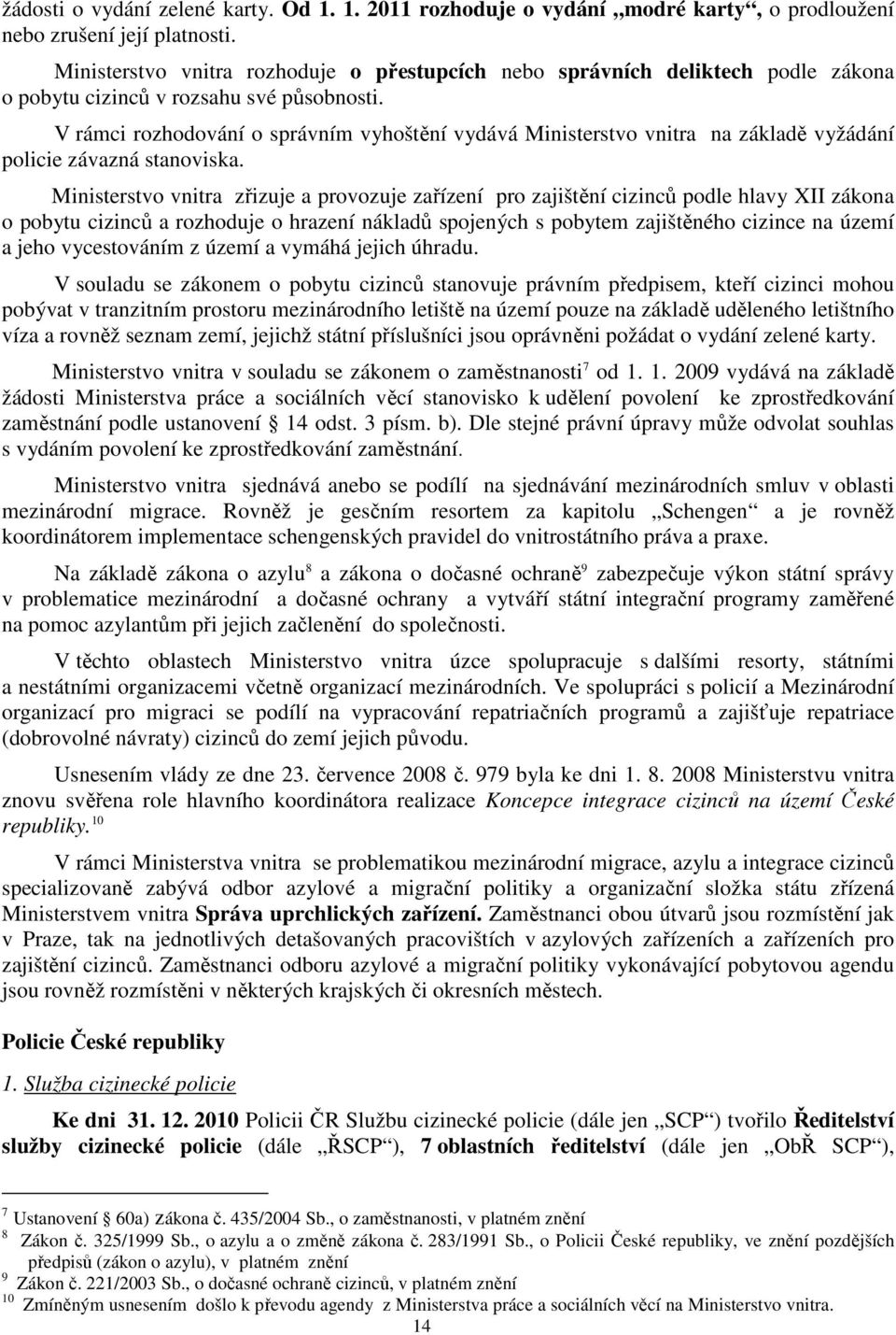 V rámci rozhodování o správním vyhoštění vydává Ministerstvo vnitra na základě vyžádání policie závazná stanoviska.
