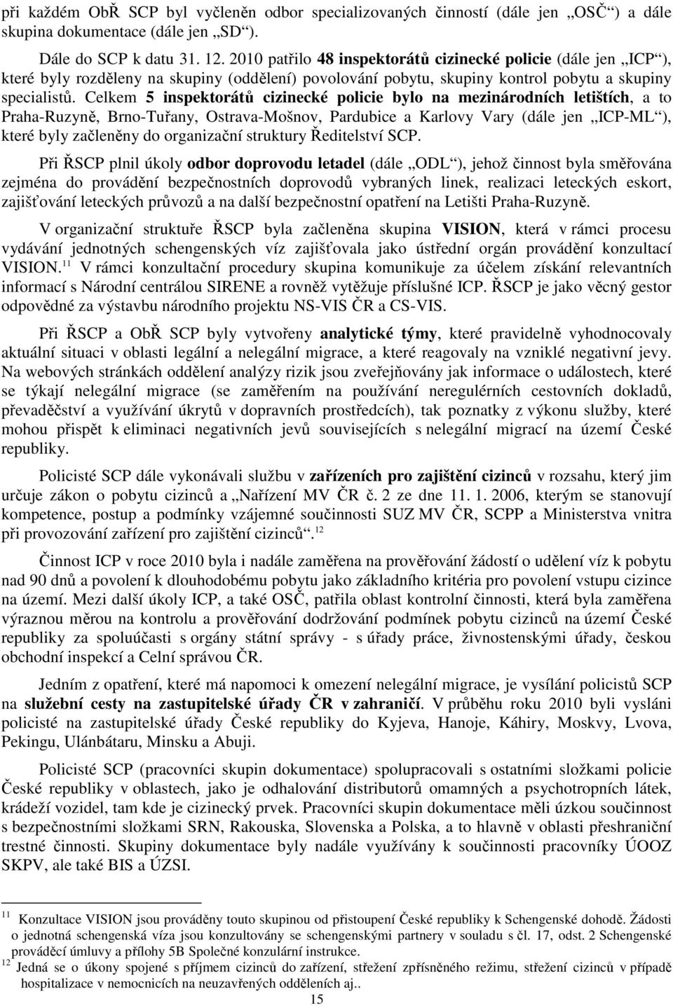 Celkem 5 inspektorátů cizinecké policie bylo na mezinárodních letištích, a to Praha-Ruzyně, Brno-Tuřany, Ostrava-Mošnov, Pardubice a Karlovy Vary (dále jen ICP-ML ), které byly začleněny do