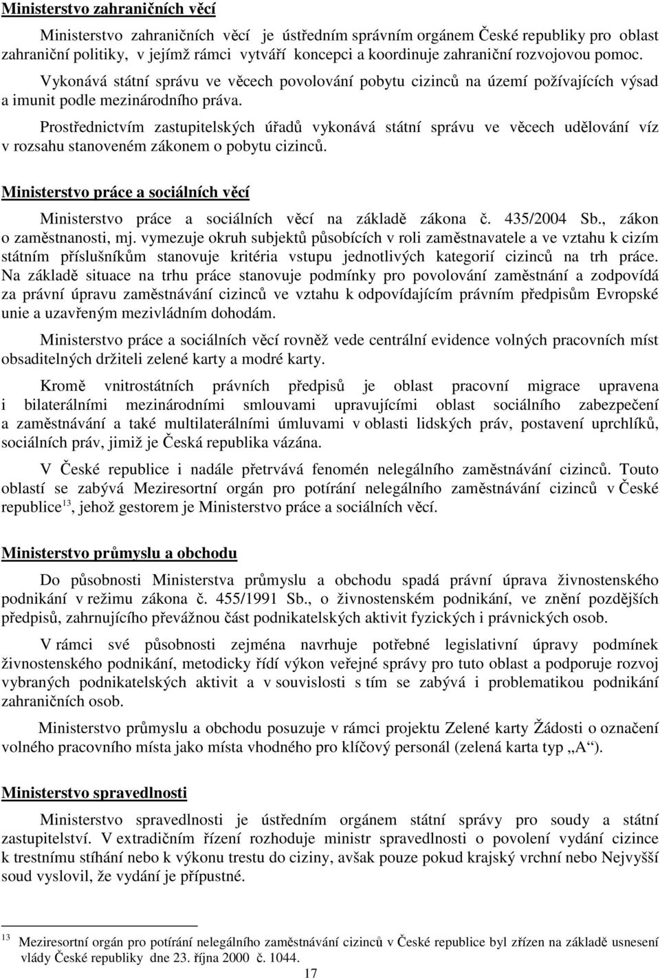 Prostřednictvím zastupitelských úřadů vykonává státní správu ve věcech udělování víz v rozsahu stanoveném zákonem o pobytu cizinců.