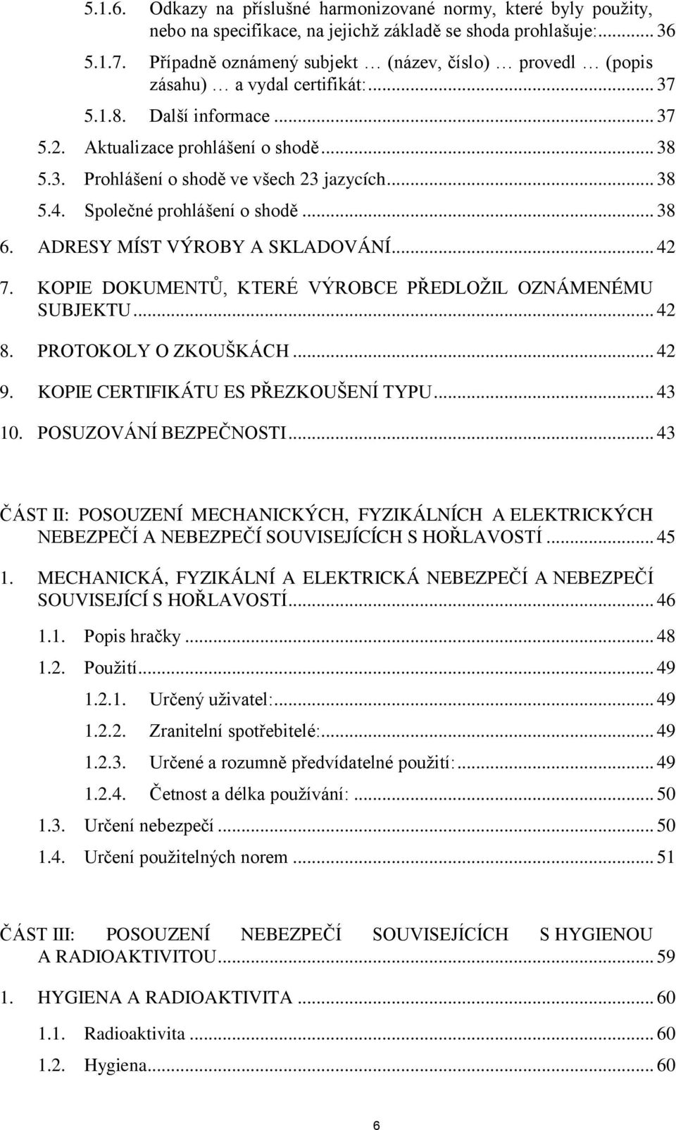 .. 38 5.4. Společné prohlášení o shodě... 38 6. ADRESY MÍST VÝROBY A SKLADOVÁNÍ... 42 7. KOPIE DOKUMENTŮ, KTERÉ VÝROBCE PŘEDLOŽIL OZNÁMENÉMU SUBJEKTU... 42 8. PROTOKOLY O ZKOUŠKÁCH... 42 9.