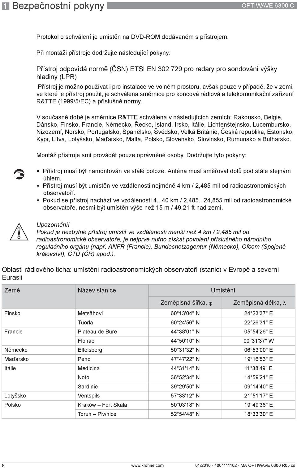 prostoru, avšak pouze v případě, že v zemi, ve které je přístroj použit, je schválena směrnice pro koncová rádiová a telekomunikační zařízení R&TTE (1999/5/EC) a příslušné normy.