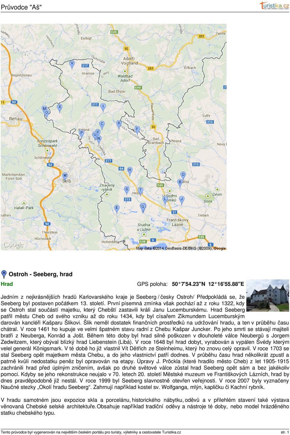 Hrad Seeberg patřil městu Cheb od svého vzniku až do roku 1434, kdy byl císařem Zikmundem Lucemburským darován kancléři Kašparu Šlikovi.