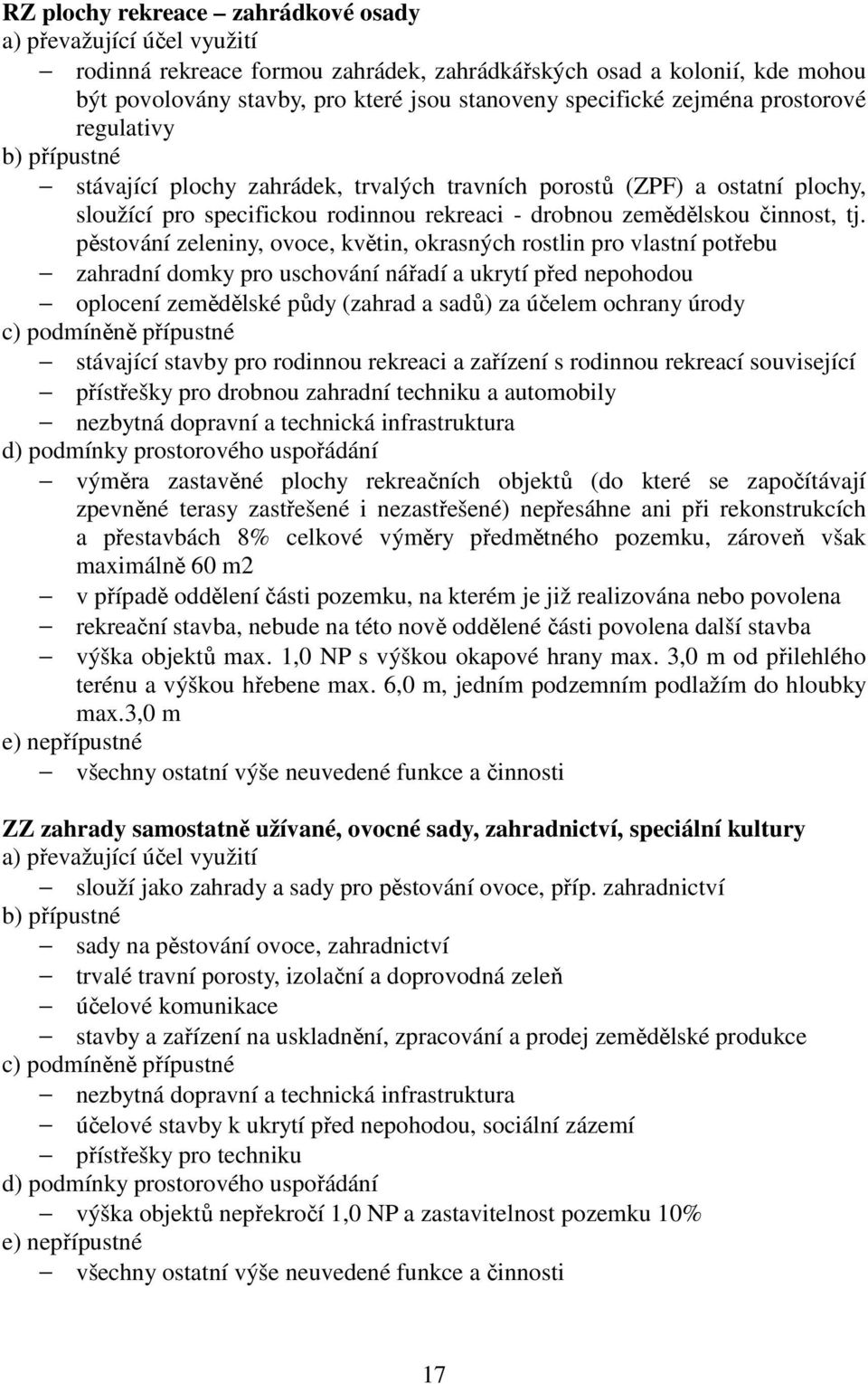 pěstování zeleniny, ovoce, květin, okrasných rostlin pro vlastní potřebu zahradní domky pro uschování nářadí a ukrytí před nepohodou oplocení zemědělské půdy (zahrad a sadů) za účelem ochrany úrody