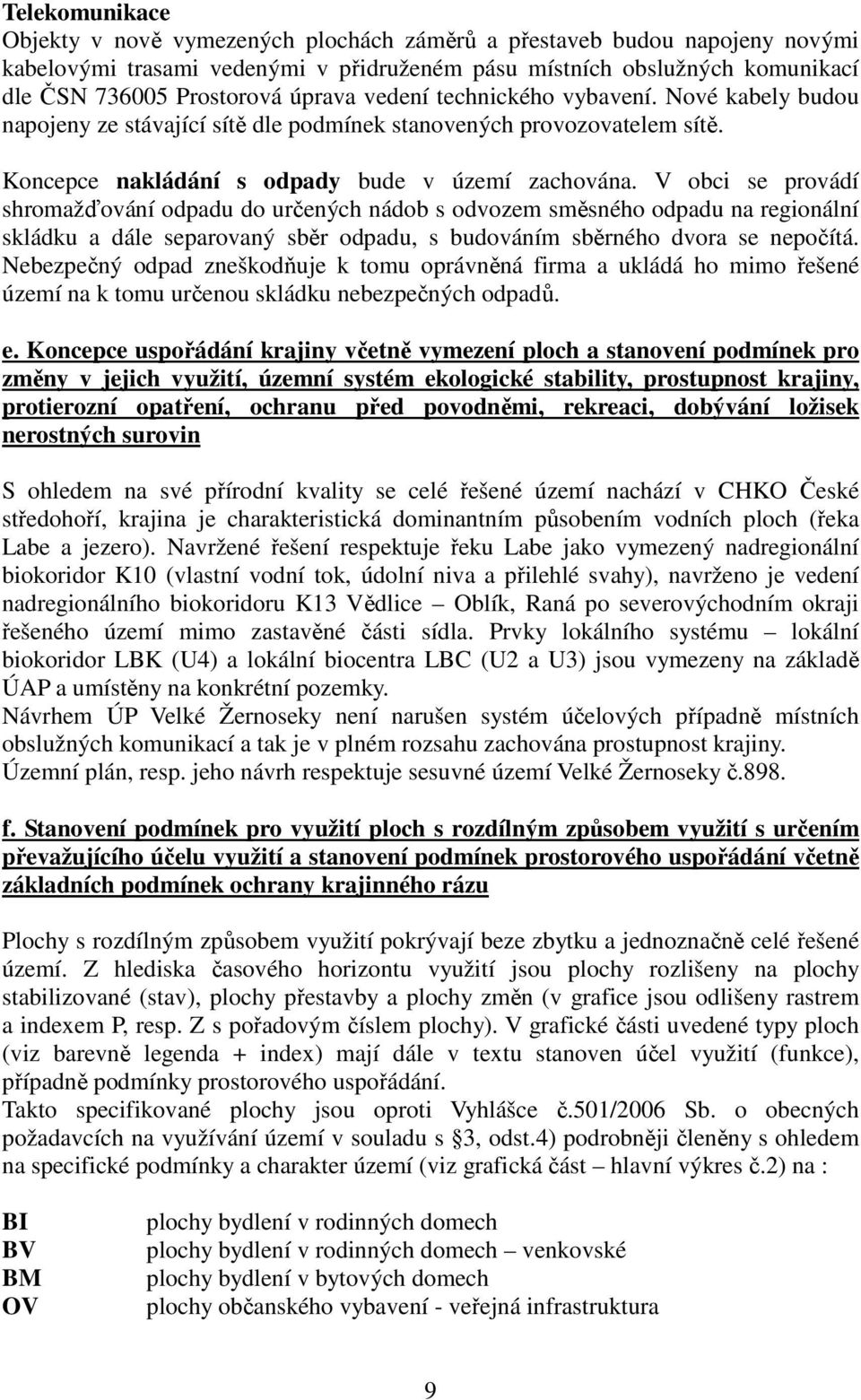 V obci se provádí shromažďování odpadu do určených nádob s odvozem směsného odpadu na regionální skládku a dále separovaný sběr odpadu, s budováním sběrného dvora se nepočítá.