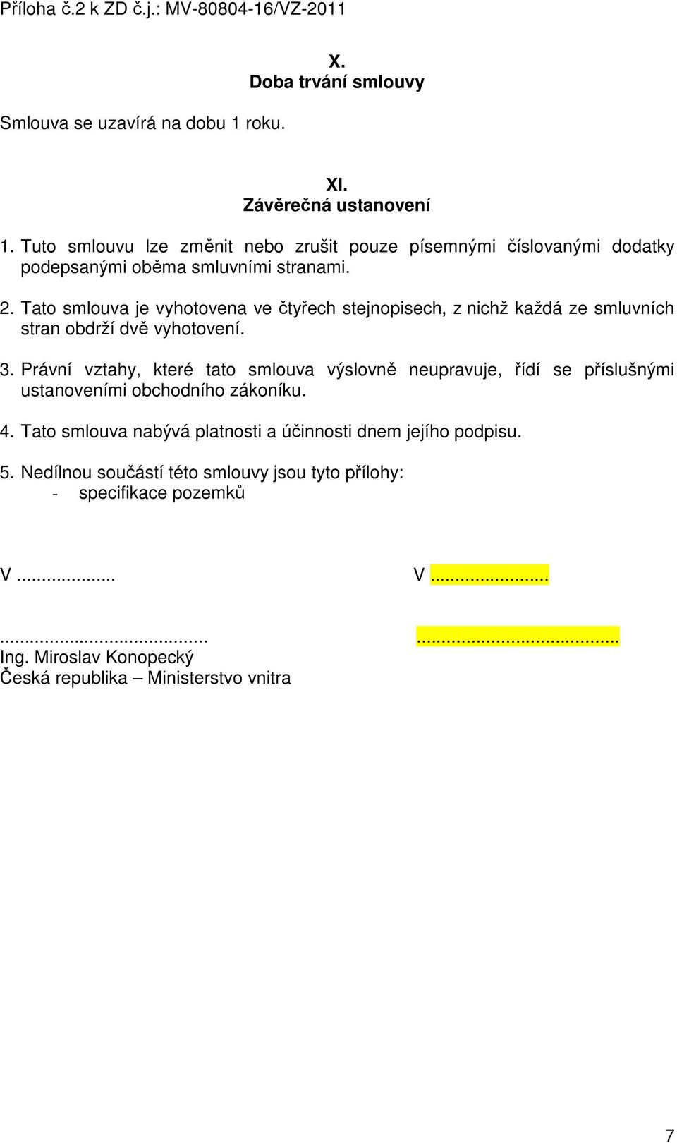 Tato smlouva je vyhotovena ve čtyřech stejnopisech, z nichž každá ze smluvních stran obdrží dvě vyhotovení. 3.