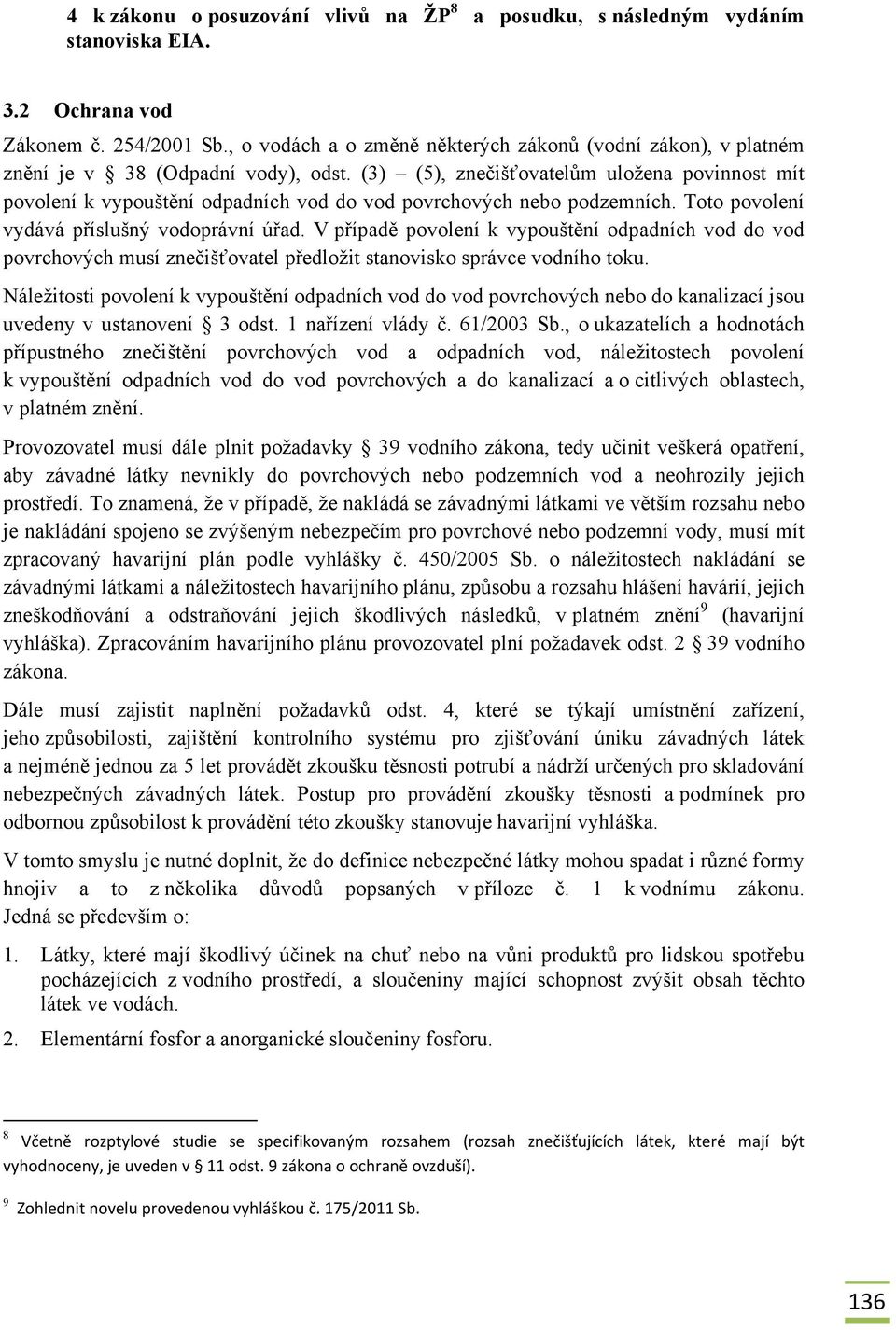 (3) (5), znečišťovatelům uložena povinnost mít povolení k vypouštění odpadních vod do vod povrchových nebo podzemních. Toto povolení vydává příslušný vodoprávní úřad.