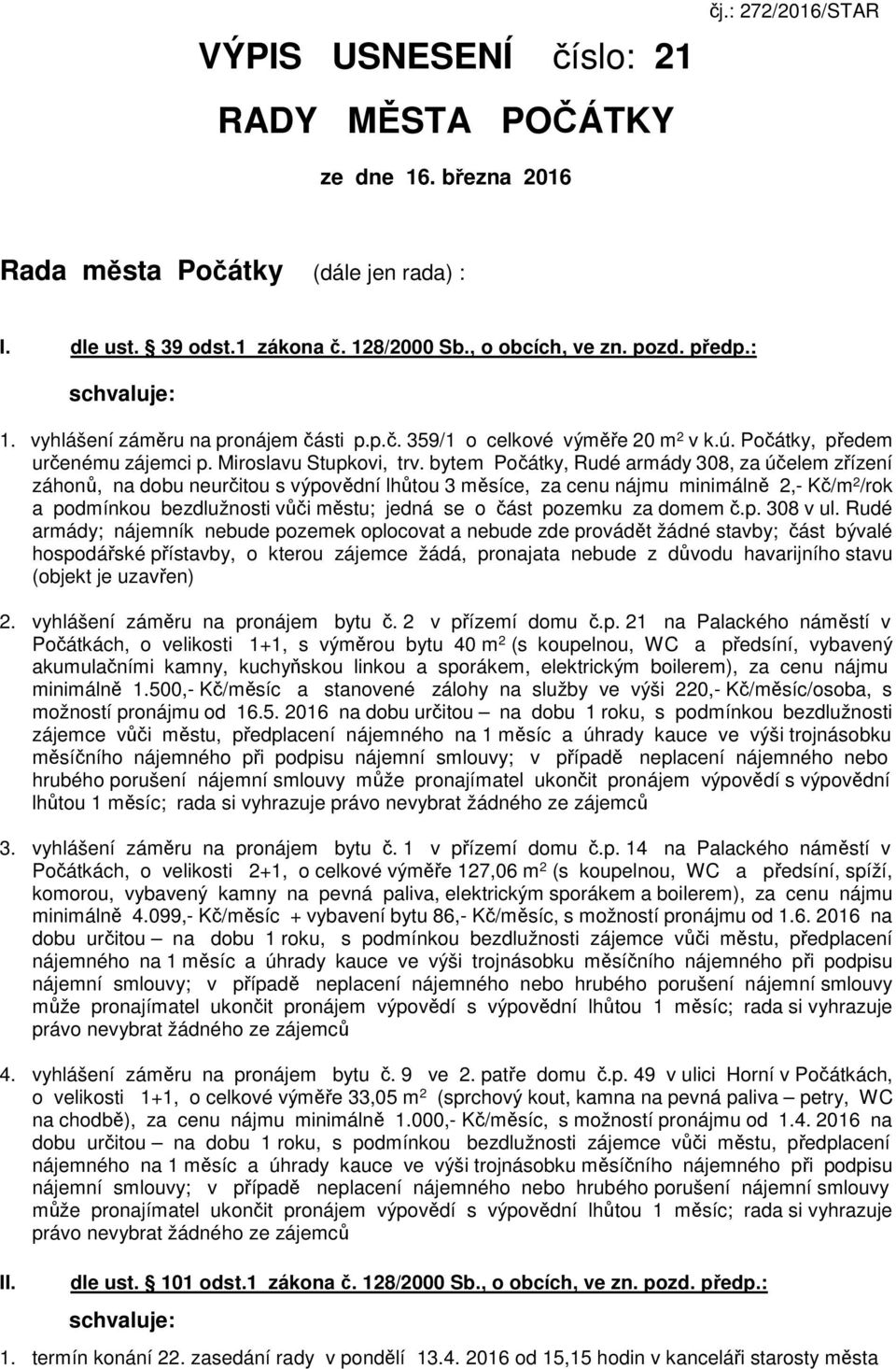 bytem, Rudé armády 308, za účelem zřízení záhonů, na dobu neurčitou s výpovědní lhůtou 3 měsíce, za cenu nájmu minimálně 2,- Kč/m 2 /rok a podmínkou bezdlužnosti vůči městu; jedná se o část pozemku