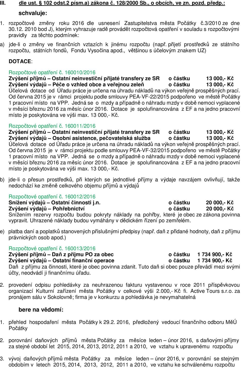 2010 bod J), kterým vyhrazuje radě provádět rozpočtová opatření v souladu s rozpočtovými pravidly za těchto podmínek: a) jde-li o změny ve finančních vztazích k jinému rozpočtu (např.