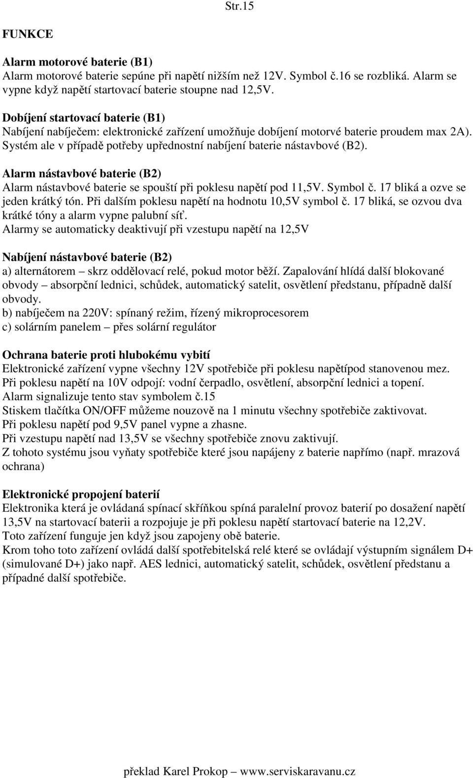 Alarm nástavbové baterie (B2) Alarm nástavbové baterie se spouští při poklesu napětí pod 11,5V. Symbol č. 17 bliká a ozve se jeden krátký tón. Při dalším poklesu napětí na hodnotu 10,5V symbol č.