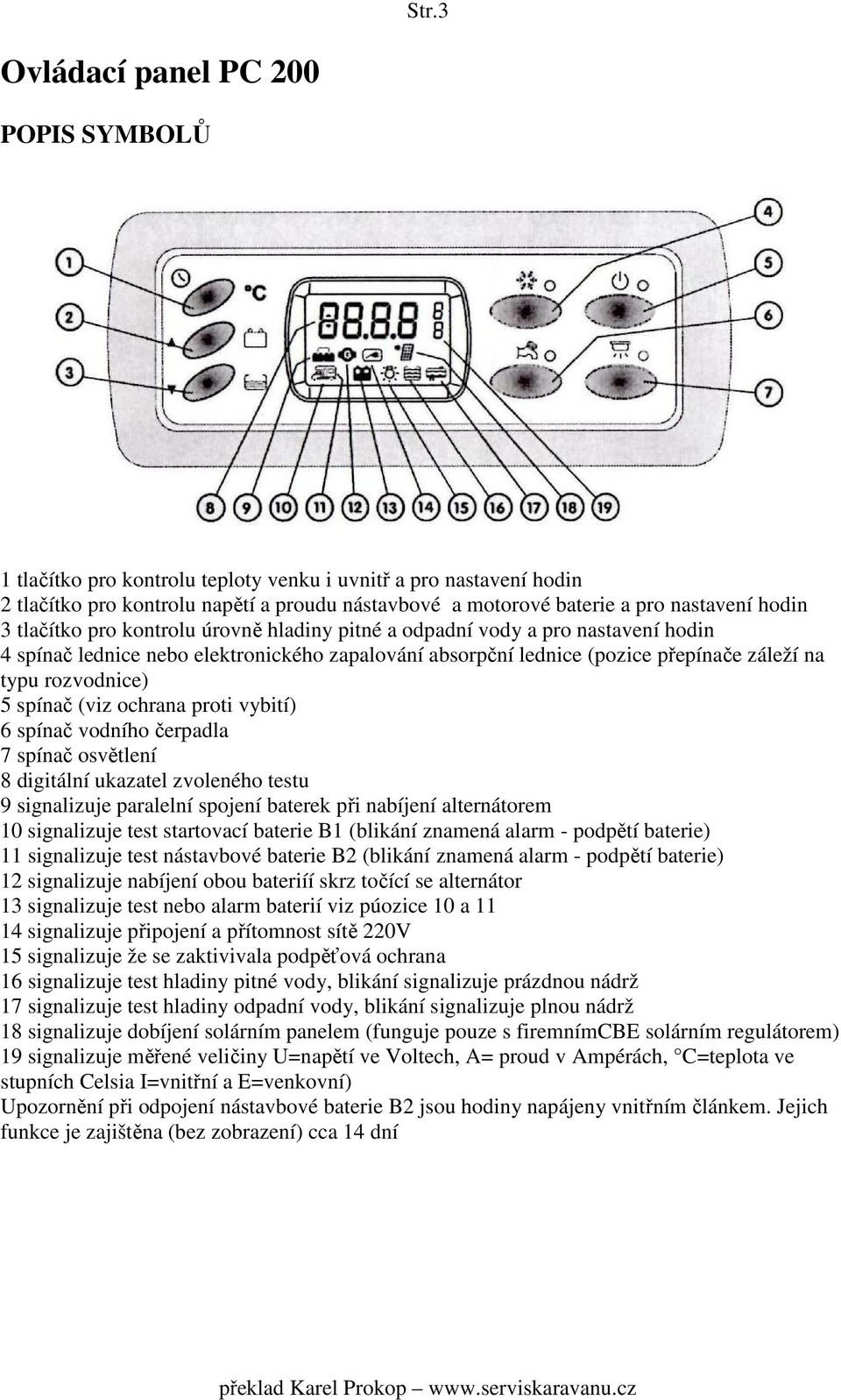 5 spínač (viz ochrana proti vybití) 6 spínač vodního čerpadla 7 spínač osvětlení 8 digitální ukazatel zvoleného testu 9 signalizuje paralelní spojení baterek při nabíjení alternátorem 10 signalizuje