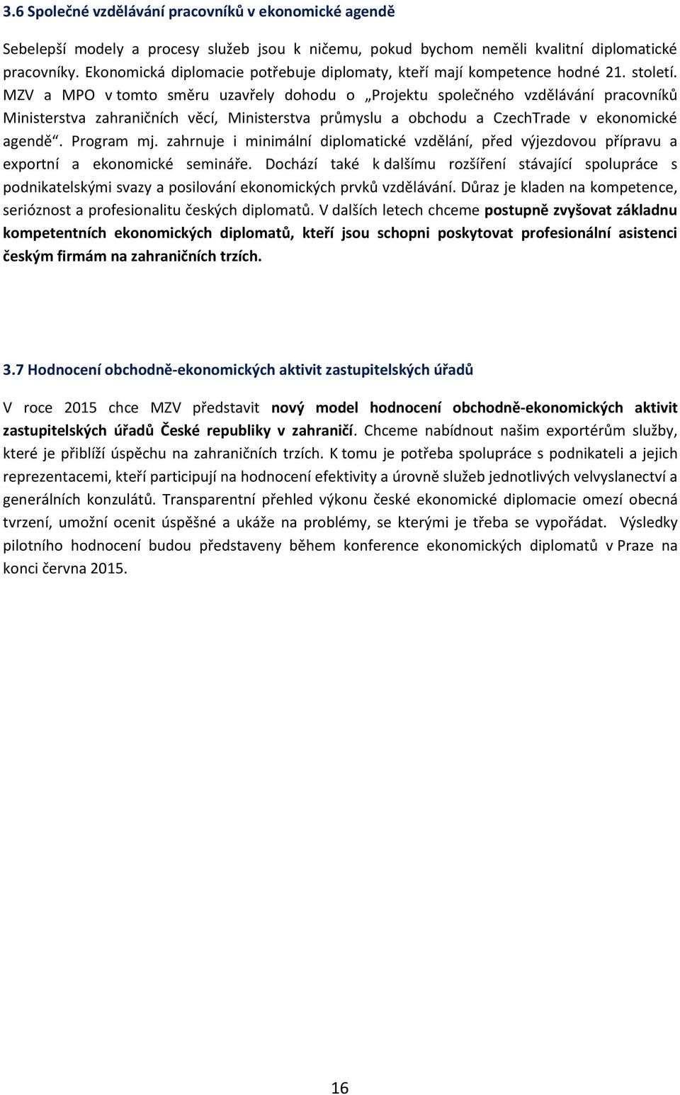 MZV a MPO v tomto směru uzavřely dohodu o Projektu společného vzdělávání pracovníků Ministerstva zahraničních věcí, Ministerstva průmyslu a obchodu a CzechTrade v ekonomické agendě. Program mj.