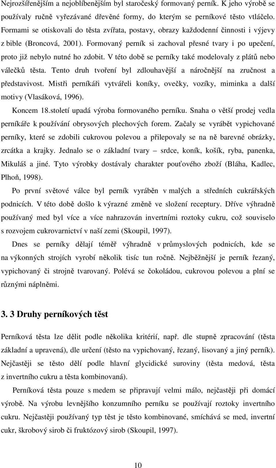 V této době se perníky také modelovaly z plátů nebo válečků těsta. Tento druh tvoření byl zdlouhavější a náročnější na zručnost a představivost.