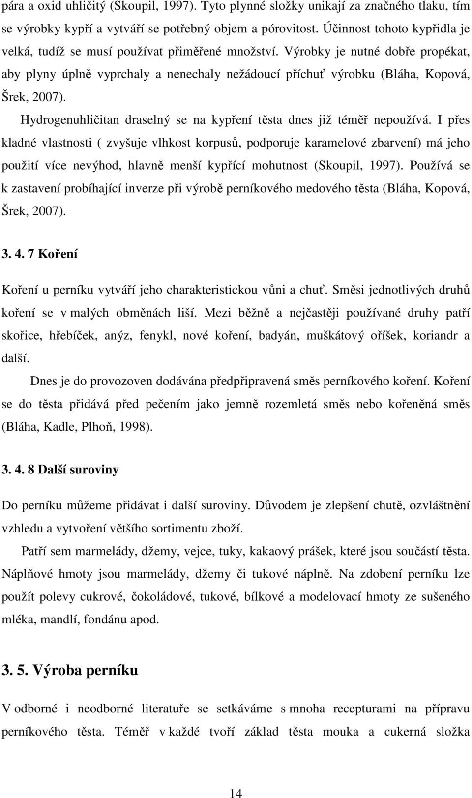 Výrobky je nutné dobře propékat, aby plyny úplně vyprchaly a nenechaly nežádoucí příchuť výrobku (Bláha, Kopová, Šrek, 2007). Hydrogenuhličitan draselný se na kypření těsta dnes již téměř nepoužívá.