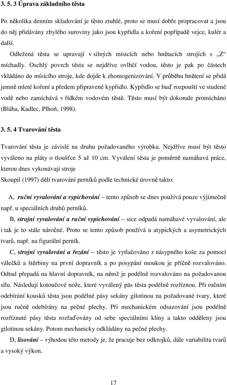 Oschlý povrch těsta se nejdříve ovlhčí vodou, těsto je pak po částech vkládáno do mísícího stroje, kde dojde k zhomogenizování.