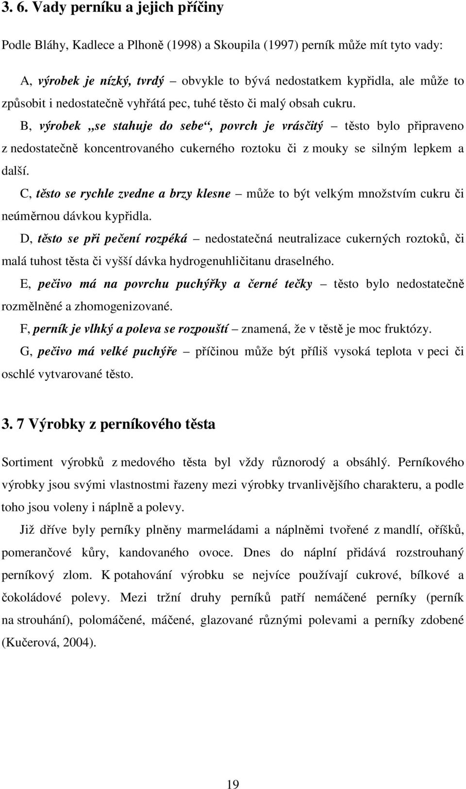 B, výrobek se stahuje do sebe, povrch je vrásčitý těsto bylo připraveno z nedostatečně koncentrovaného cukerného roztoku či z mouky se silným lepkem a další.