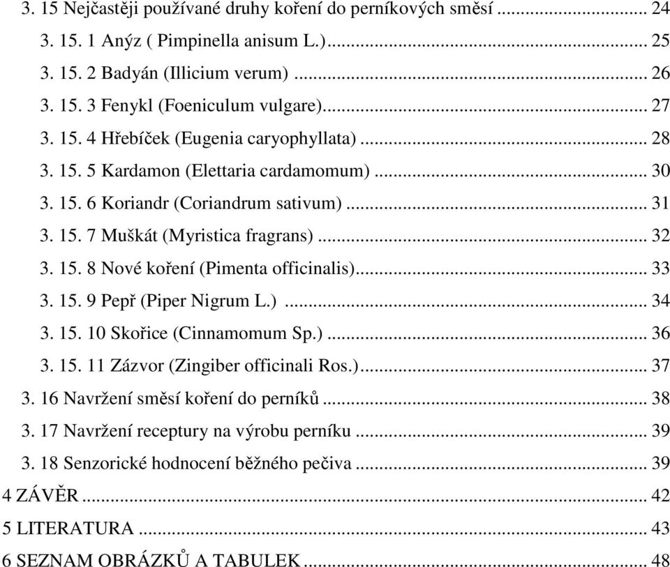 15. 8 Nové koření (Pimenta officinalis)... 33 3. 15. 9 Pepř (Piper Nigrum L.)... 34 3. 15. 10 Skořice (Cinnamomum Sp.)... 36 3. 15. 11 Zázvor (Zingiber officinali Ros.)... 37 3.