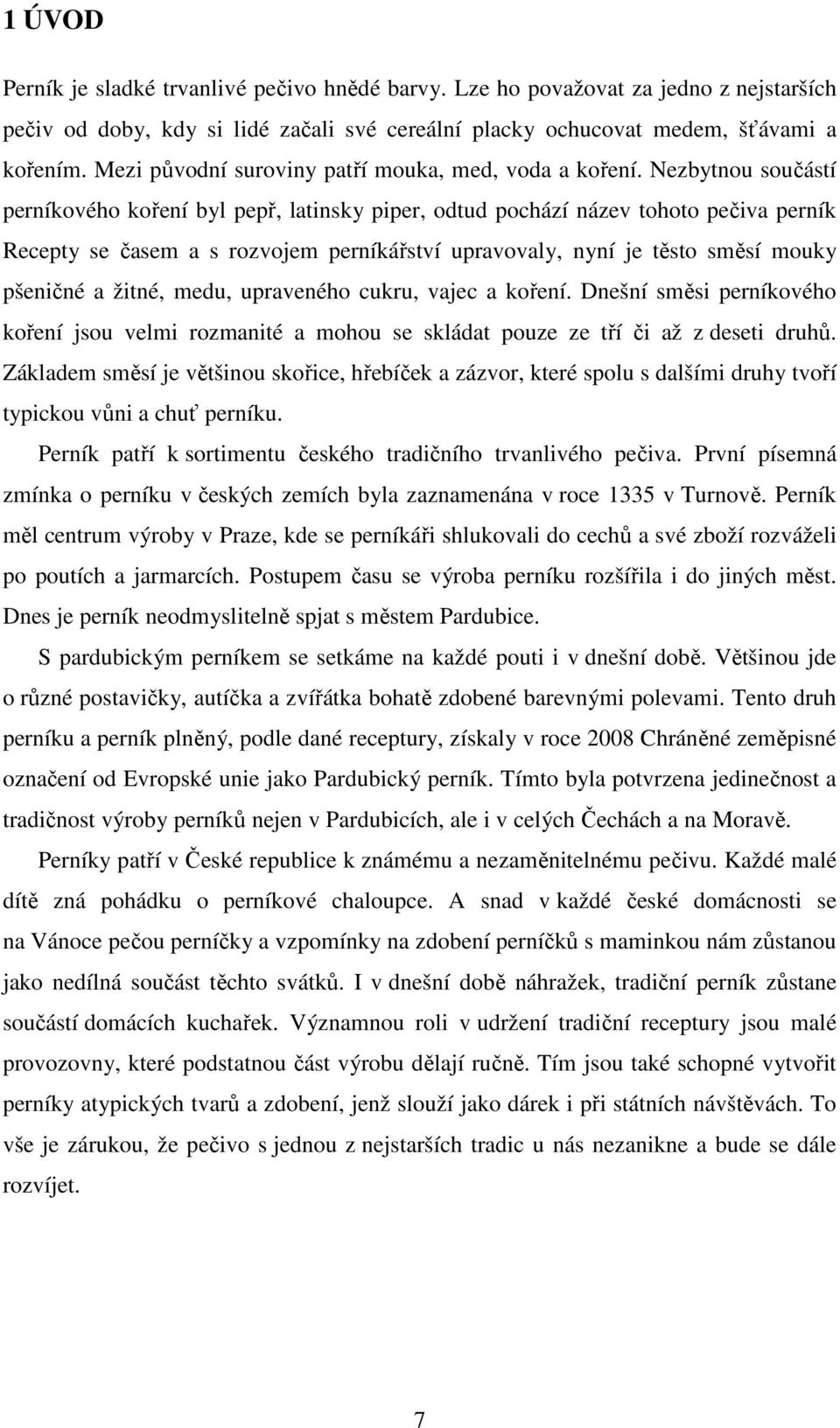 Nezbytnou součástí perníkového koření byl pepř, latinsky piper, odtud pochází název tohoto pečiva perník Recepty se časem a s rozvojem perníkářství upravovaly, nyní je těsto směsí mouky pšeničné a