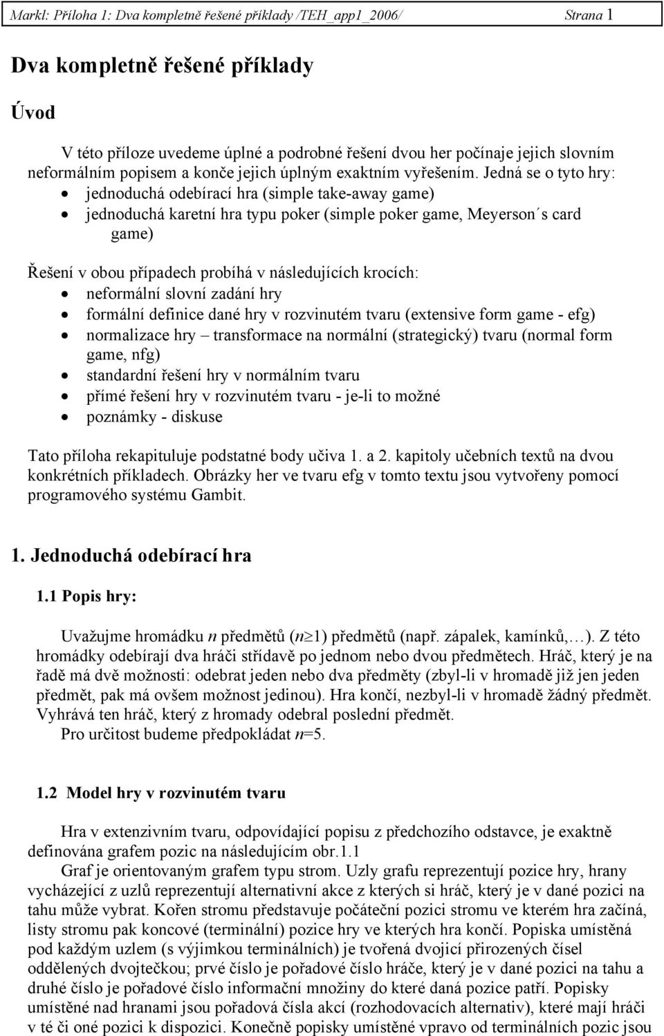 Jedná se o tyto hry: jednoduchá odebírací hra (simple take-away game) jednoduchá karetní hra typu poker (simple poker game, Meyerson s card game) Řešení v obou případech probíhá v následujících