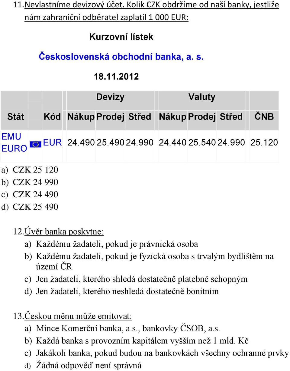 Úvěr banka poskytne: a) Každému žadateli, pokud je právnická osoba b) Každému žadateli, pokud je fyzická osoba s trvalým bydlištěm na území ČR c) Jen žadateli, kterého shledá dostatečně platebně