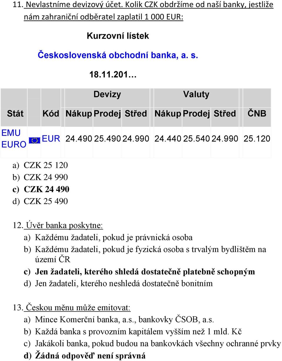 Úvěr banka poskytne: a) Každému žadateli, pokud je právnická osoba b) Každému žadateli, pokud je fyzická osoba s trvalým bydlištěm na území ČR c) Jen žadateli, kterého shledá dostatečně platebně