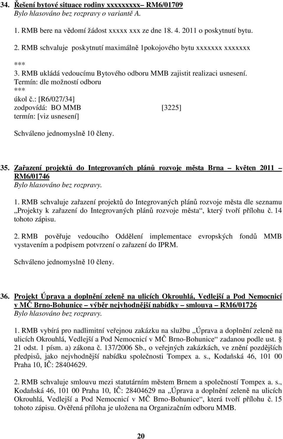 Termín: dle možností odboru úkol č.: [R6/027/34] zodpovídá: BO MMB [3225] termín: [viz usnesení] 35. Zařazení projektů do Integrovaných plánů rozvoje města Brna květen 2011 RM6/01746 1.