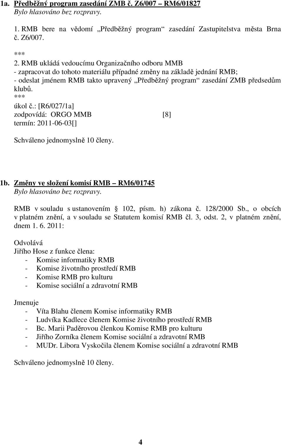 klubů. úkol č.: [R6/027/1a] zodpovídá: ORGO MMB [8] termín: 2011-06-03[] 1b. Změny ve složení komisí RMB RM6/01745 RMB v souladu s ustanovením 102, písm. h) zákona č. 128/2000 Sb.